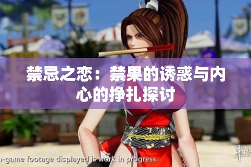 禁忌之恋：禁果的诱惑与内心的挣扎探讨