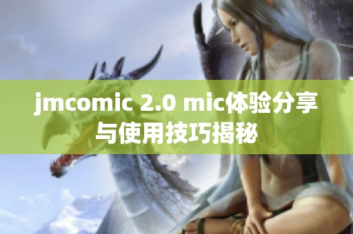 jmcomic 2.0 mic体验分享与使用技巧揭秘
