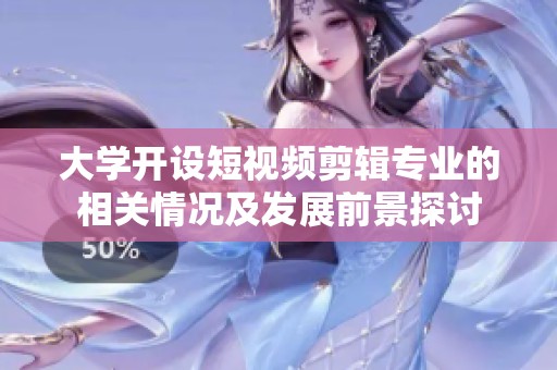 大学开设短视频剪辑专业的相关情况及发展前景探讨