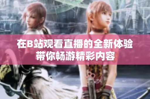 在B站观看直播的全新体验带你畅游精彩内容