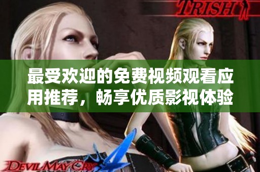 最受欢迎的免费视频观看应用推荐，畅享优质影视体验