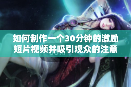 如何制作一个30分钟的激励短片视频并吸引观众的注意力