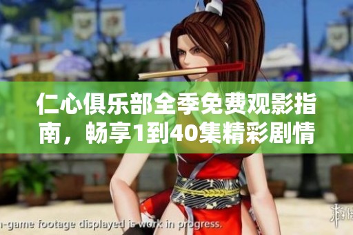仁心俱乐部全季免费观影指南，畅享1到40集精彩剧情