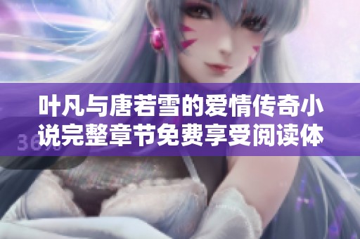 叶凡与唐若雪的爱情传奇小说完整章节免费享受阅读体验