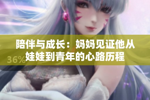 陪伴与成长：妈妈见证他从娃娃到青年的心路历程