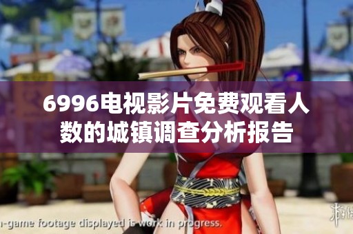 6996电视影片免费观看人数的城镇调查分析报告