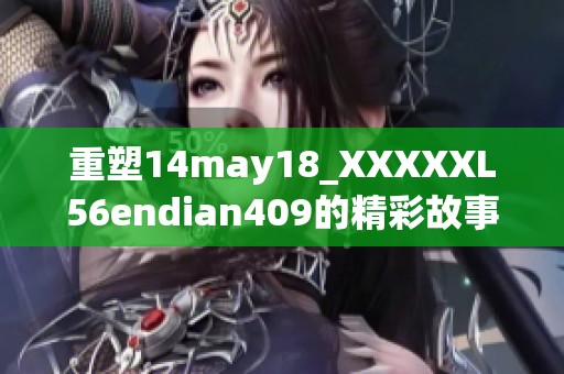 重塑14may18_XXXXXL56endian409的精彩故事与发展历程