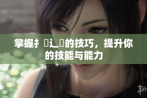 掌握扌喿辶畐的技巧，提升你的技能与能力