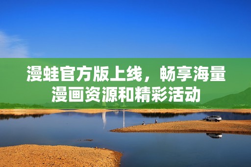 漫蛙官方版上线，畅享海量漫画资源和精彩活动