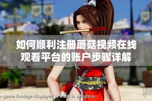 如何顺利注册蘑菇视频在线观看平台的账户步骤详解
