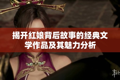 揭开红娘背后故事的经典文学作品及其魅力分析