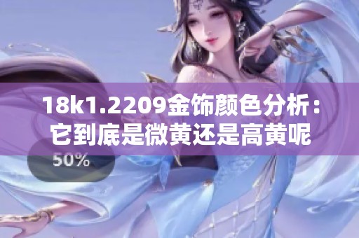 18k1.2209金饰颜色分析：它到底是微黄还是高黄呢