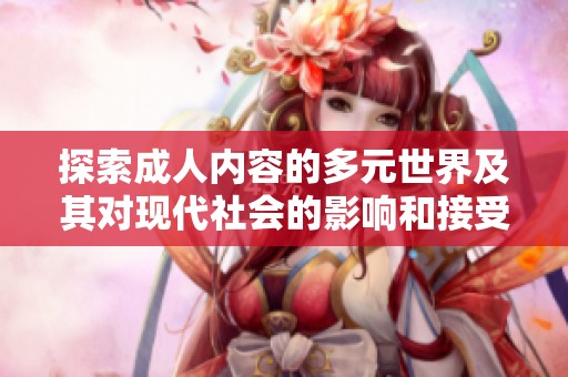 探索成人内容的多元世界及其对现代社会的影响和接受度