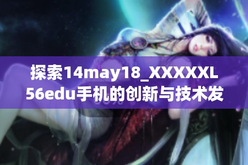 探索14may18_XXXXXL56edu手机的创新与技术发展趋势解读