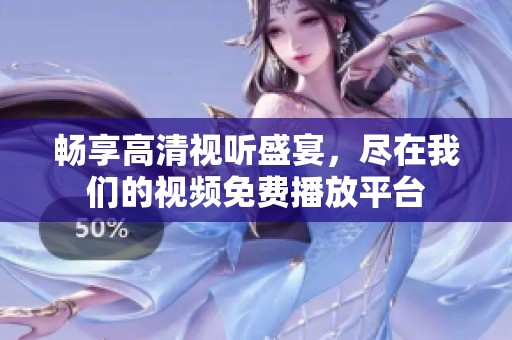 畅享高清视听盛宴，尽在我们的视频免费播放平台