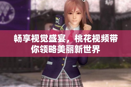畅享视觉盛宴，桃花视频带你领略美丽新世界