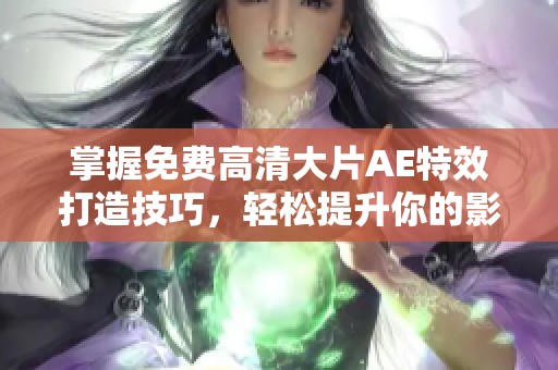 掌握免费高清大片AE特效打造技巧，轻松提升你的影片效果