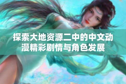 探索大地资源二中的中文动漫精彩剧情与角色发展
