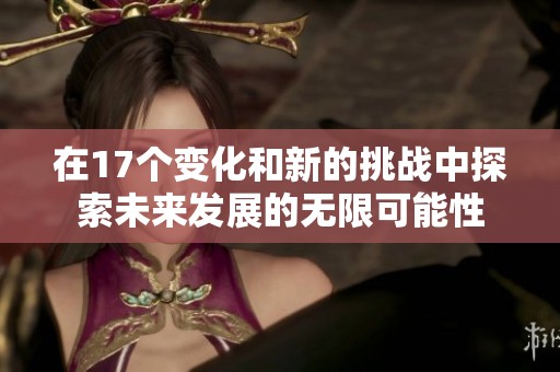 在17个变化和新的挑战中探索未来发展的无限可能性