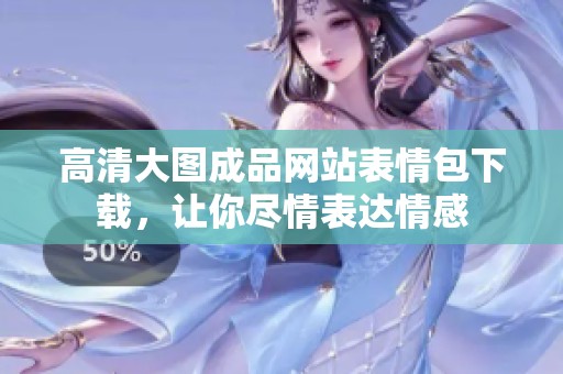 高清大图成品网站表情包下载，让你尽情表达情感