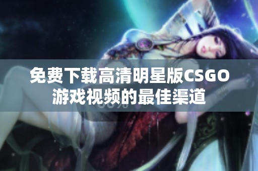 免费下载高清明星版CSGO游戏视频的最佳渠道