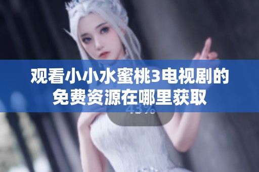 观看小小水蜜桃3电视剧的免费资源在哪里获取