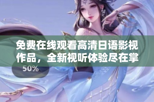 免费在线观看高清日语影视作品，全新视听体验尽在掌握之中