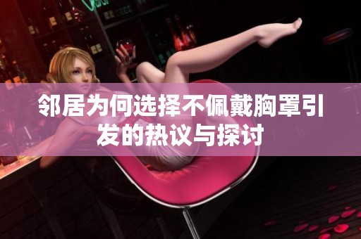 邻居为何选择不佩戴胸罩引发的热议与探讨
