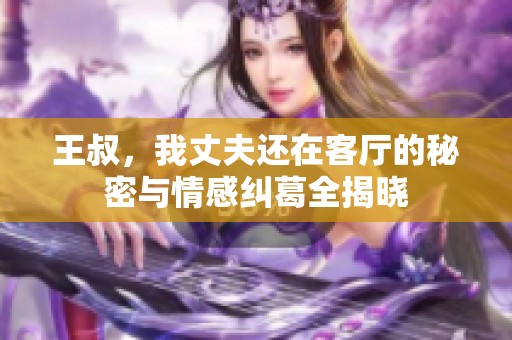 王叔，我丈夫还在客厅的秘密与情感纠葛全揭晓
