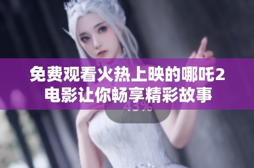 免费观看火热上映的哪吒2电影让你畅享精彩故事