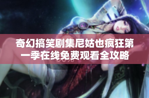 奇幻搞笑剧集尼姑也疯狂第一季在线免费观看全攻略