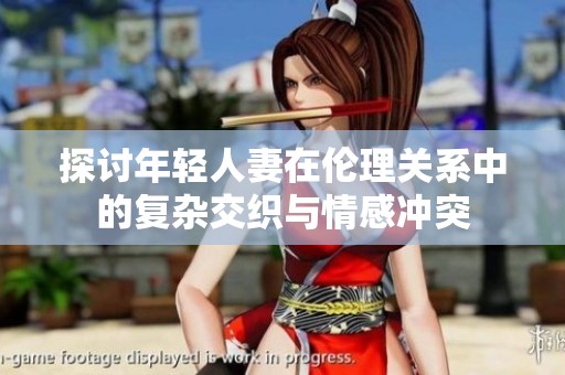 探讨年轻人妻在伦理关系中的复杂交织与情感冲突