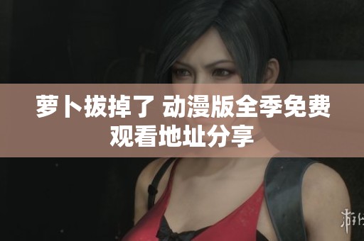 萝卜拔掉了 动漫版全季免费观看地址分享