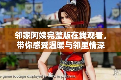 邻家阿姨完整版在线观看，带你感受温暖与邻里情深