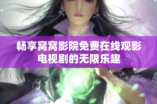 畅享窝窝影院免费在线观影电视剧的无限乐趣