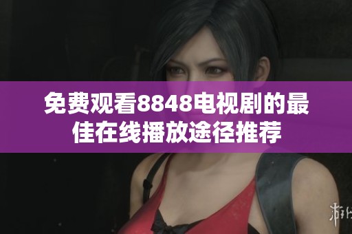 免费观看8848电视剧的最佳在线播放途径推荐