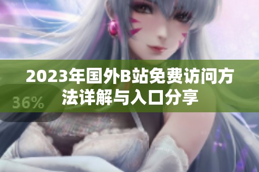 2023年国外B站免费访问方法详解与入口分享