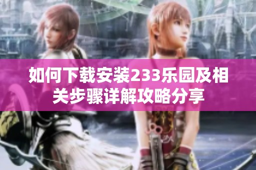 如何下载安装233乐园及相关步骤详解攻略分享