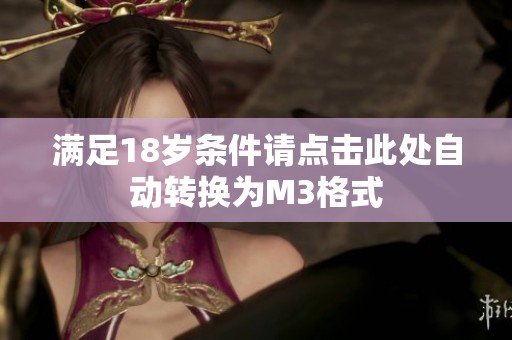 满足18岁条件请点击此处自动转换为M3格式
