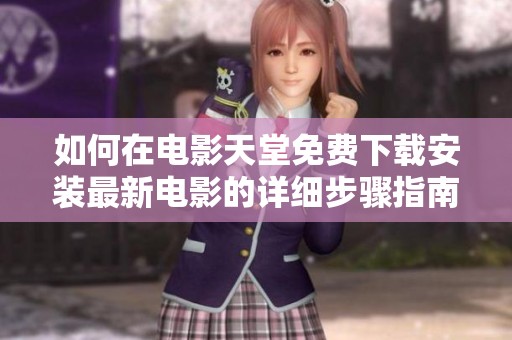 如何在电影天堂免费下载安装最新电影的详细步骤指南
