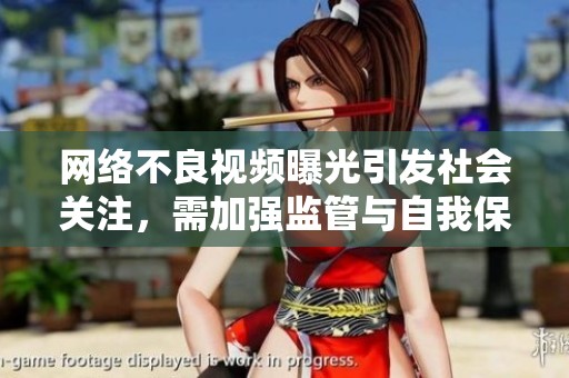 网络不良视频曝光引发社会关注，需加强监管与自我保护意识