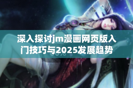 深入探讨jm漫画网页版入门技巧与2025发展趋势