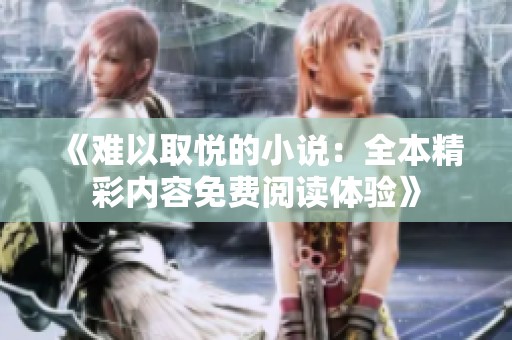 《难以取悦的小说：全本精彩内容免费阅读体验》