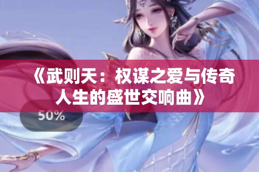 《武则天：权谋之爱与传奇人生的盛世交响曲》