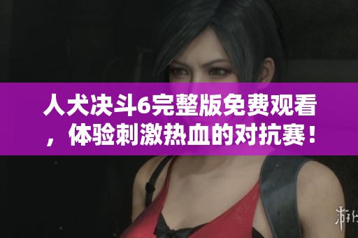 人犬决斗6完整版免费观看，体验刺激热血的对抗赛！