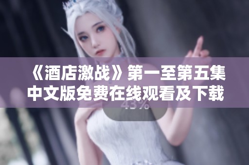 《酒店激战》第一至第五集中文版免费在线观看及下载指南分享