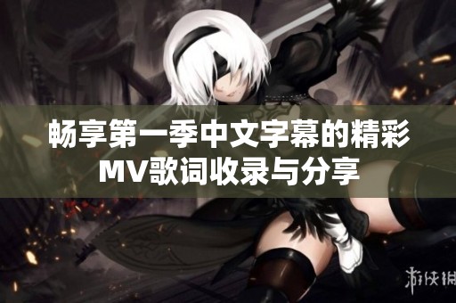 畅享第一季中文字幕的精彩MV歌词收录与分享