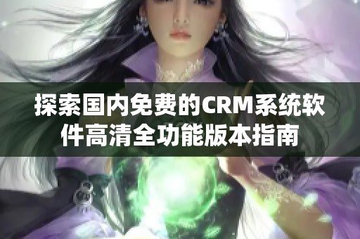 探索国内免费的CRM系统软件高清全功能版本指南