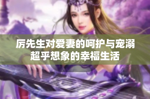 厉先生对爱妻的呵护与宠溺超乎想象的幸福生活