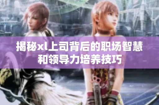 揭秘xl上司背后的职场智慧和领导力培养技巧